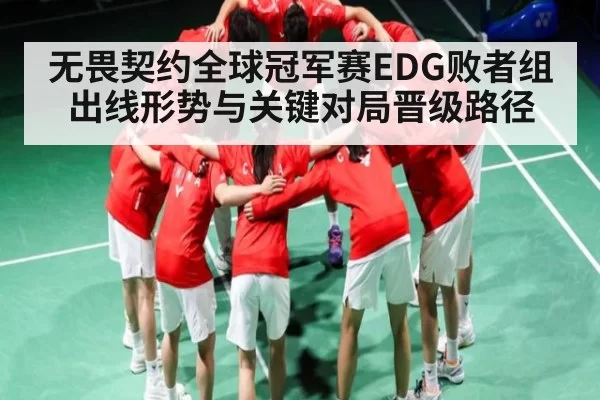 无畏契约全球冠军赛EDG败者组出线形势与关键对局晋级路径 - KaiyunEsports